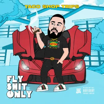 Fly Shit Only by Taco Shop Trips