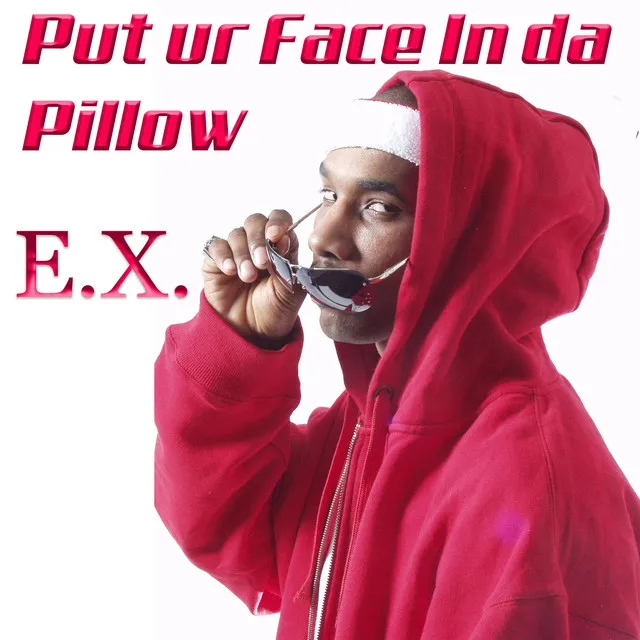 Put ur face in da pillow