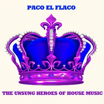 The Unsung Heroes of House Music by Paco El Flaco