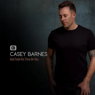 God Took His Time On You by Casey Barnes