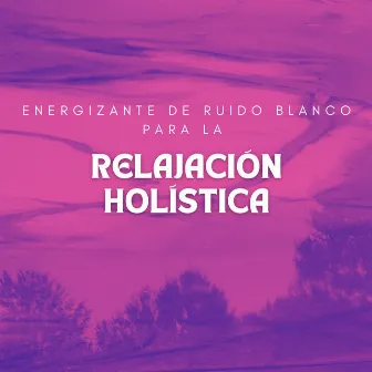 Energizante De Ruido Blanco Para La Relajación Holística by Relajación Ronnie