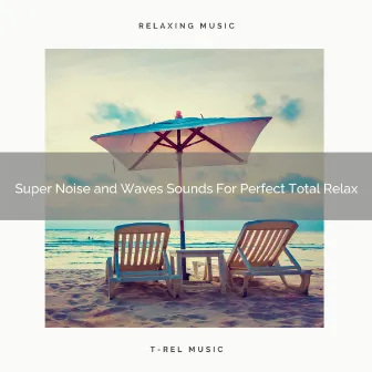 Super Noise and Waves Sounds For Perfect Total Relax by Serene Water Waves Sound