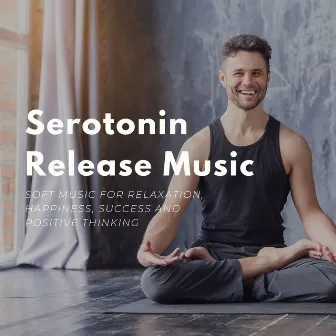 Serotonin Release Music: Soft Music for Relaxation, Happiness, Success and Positive Thinking by Soothing Motion