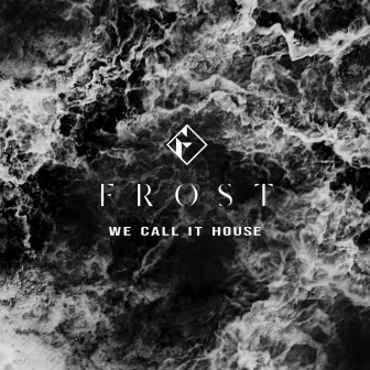 We Call It House by Frost