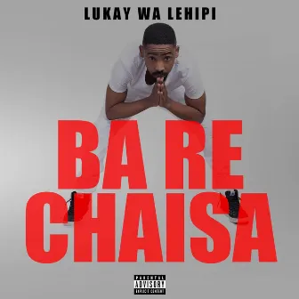 Ba Re Chaisa by Lukay Wa Lehipi