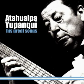 His Great Songs by Atahualpa Yupanqui