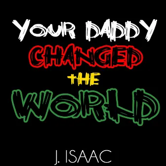 Your Daddy Changed the World by J. Isaac