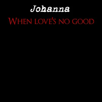 When Love's No Good by Johanna