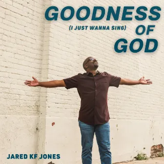 Goodness of God (I Just Wanna Sing) by Jared Kf Jones