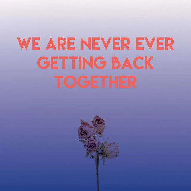 We Are Never Ever Getting Back Together