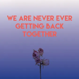 We Are Never Ever Getting Back Together by Homegrown Peaches