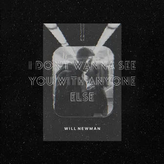 I Don't Wanna See You with Anyone Else by Will Newman