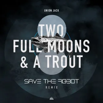 Two Full Moons & a Trout (Save the Robot Remix) by Save The Robot