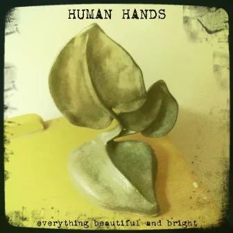 Everything Beautiful and Bright by Human Hands