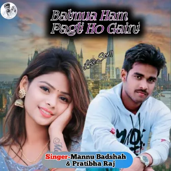 Balamua Ham Pagli Ho Gaini by 