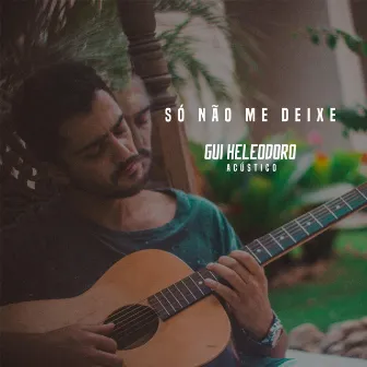 Só Não Me Deixe (Acustico) by Gui Heleodoro