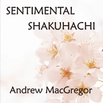 Sentimental Shakuhachi by Andrew MacGregor