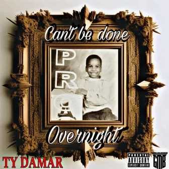 Can't Be Done Overnight by TY DAMAR