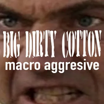 Macro Aggressive by Big Dirty Cotton