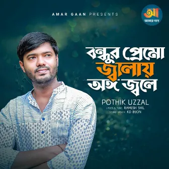 Bondhur Premo Jalay Ongho Jole by Pothik Uzzal