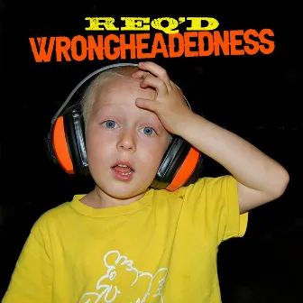 WRONGHEADEDNESS by REQ'D