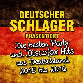 Deutscher Schlager präsentiert - Die besten Party und Discofox Hits aus Deutschland 2015 bis 2016 by Deutscher Schlager