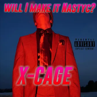 WILL I MAKE IT NASTYC? by X-CAGE