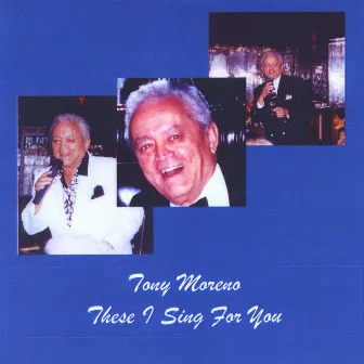 These I Sing For You by Tony Moreno