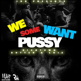 We Want Some Pussy by Richtown Luie