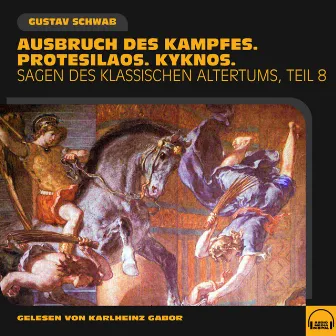 Ausbruch des Kampfes. Protesilaos. Kyknos. (Sagen des klassischen Altertums, Teil 8) by Gustav Schwab