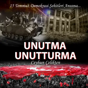 Unutma Unutturma (15 Temmuz Demokrasi Şehitleri Anısına) by Ceyhun Çelikten