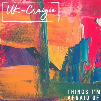 Things I'm Afraid Of by UK-Craigie