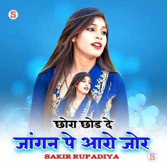 छोरा छोड दे जांगन पे आरो जोर by Sakir Rupadiya