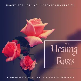 Healing Roses - Tracks For Healing, Increase Circulation, Fight Depression And Anxiety, Relieve Infections by Anxiety and Stress Reduction Project