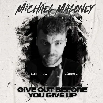 Give Out Before You Give Up by Michael Maloney