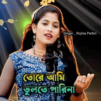 Tore Ami Bhulte Pari Na by Rojina Parbin