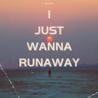 I Just Wanna Runaway by Mirk