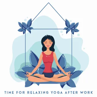 Time for Relaxing Yoga After Work - Total Serenity, Inner Balance, Healthy Body & Clear Mind. Soothing New Age Tones by Project!Yoga Meditation