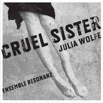 Cruel Sister by Julia Wolfe