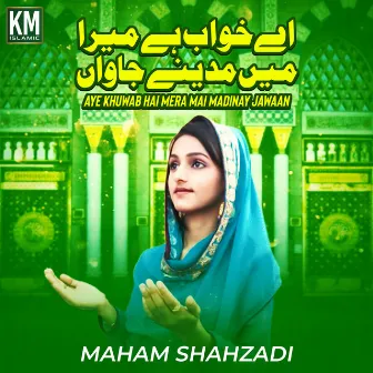 Aye Khuwab Hai Mera Mai Madinay Jawaan by Maham Shahzadi