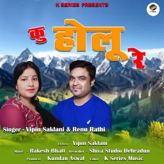 Ku Holu Re (Garhwali Song) by Vipin Saklani