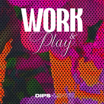 Work & Play by Dips & Lo-Wu