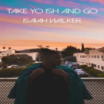 Take Yo Ish and Go by Isaiah Walker