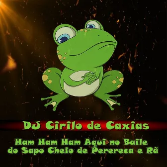 Ham Ham Ham Aqui no Baile do Sapo Cheio de Perereca e Rã by DJ CIRILO DE CAXIAS