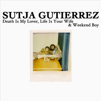 Death Is My Lover, Life Is Your Wife / Weekend Boy by Sutja Gutierrez