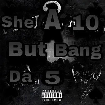 She A 10 But Bang Da 5 by Baby Throwed