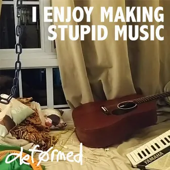 I ENJOY MAKING STUPID MUSIC by deførmed