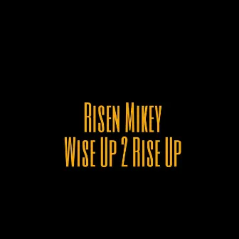 Wise Up 2 Rise Up by Risen Mikey