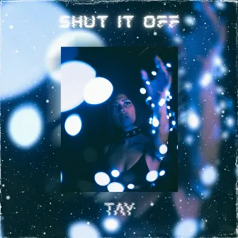 SHUT IT OFF by TAY