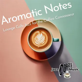 Aromatic Notes: Lounge Cafe Jazz for the Coffee Connoisseur by Jazz Coffee Music